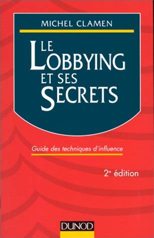 Le lobbying et ses secrets - 2ème édition - Guide des techniques d'influence: Guide des techniques d'influence